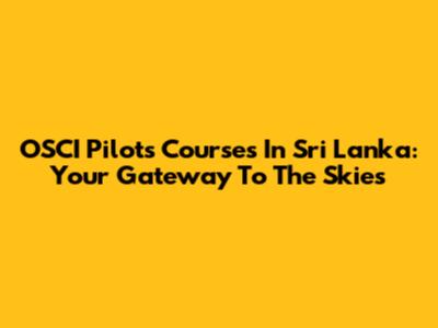 OSCI Pilots Courses In Sri Lanka: Your Gateway To The Skies