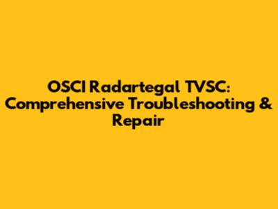 OSCI Radartegal TVSC: Comprehensive Troubleshooting & Repair