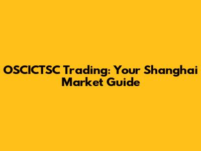 OSCICTSC Trading: Your Shanghai Market Guide