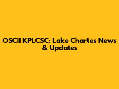 OSCII KPLCSC: Lake Charles News & Updates