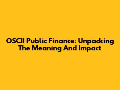 OSCII Public Finance: Unpacking The Meaning And Impact