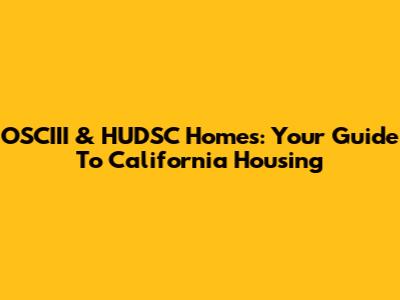 OSCIII & HUDSC Homes: Your Guide To California Housing