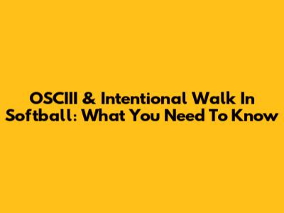 OSCIII & Intentional Walk In Softball: What You Need To Know
