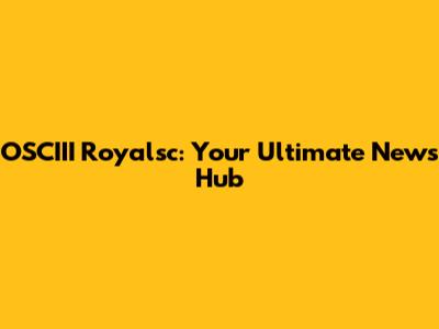 OSCIII Royalsc: Your Ultimate News Hub