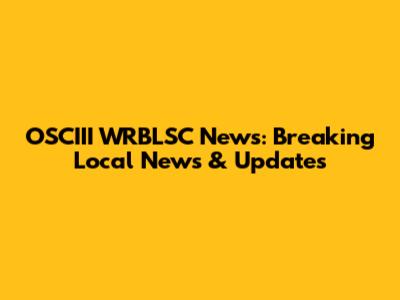 OSCIII WRBLSC News: Breaking Local News & Updates