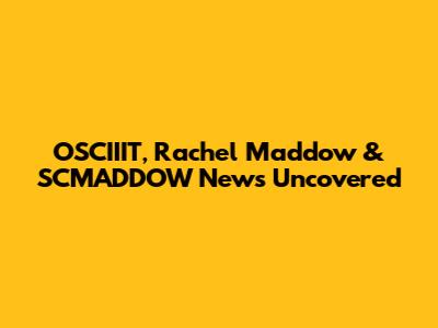 OSCIIIT, Rachel Maddow & SCMADDOW News Uncovered
