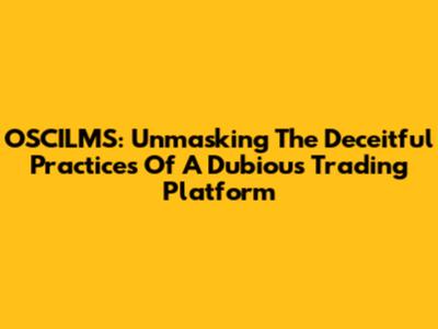 OSCILMS: Unmasking The Deceitful Practices Of A Dubious Trading Platform