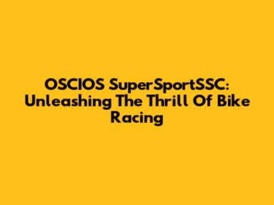 OSCIOS SuperSportSSC: Unleashing The Thrill Of Bike Racing