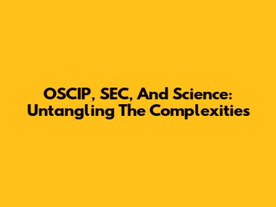 OSCIP, SEC, And Science: Untangling The Complexities
