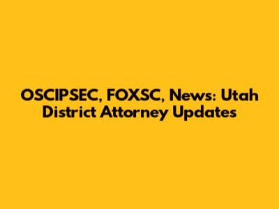 OSCIPSEC, FOXSC, News: Utah District Attorney Updates