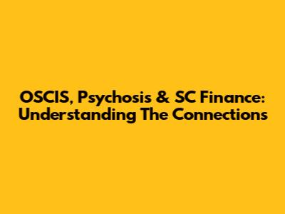 OSCIS, Psychosis & SC Finance: Understanding The Connections