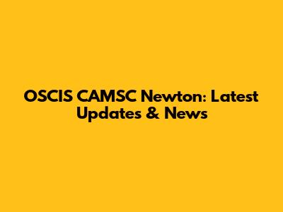 OSCIS CAMSC Newton: Latest Updates & News