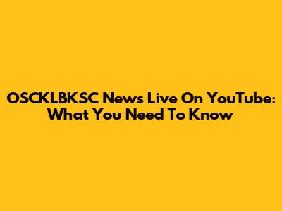 OSCKLBKSC News Live On YouTube: What You Need To Know