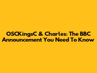 OSCKingsC & Charles: The BBC Announcement You Need To Know