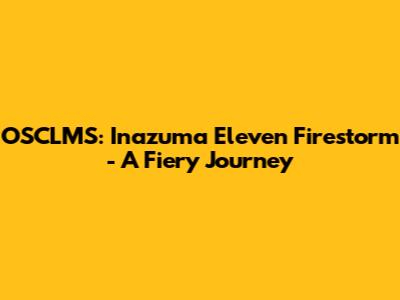 OSCLMS: Inazuma Eleven Firestorm - A Fiery Journey