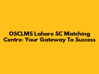 OSCLMS Lahore SC Matching Centre: Your Gateway To Success