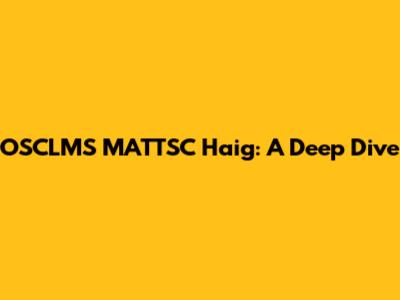 OSCLMS MATTSC Haig: A Deep Dive