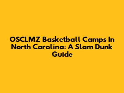 OSCLMZ Basketball Camps In North Carolina: A Slam Dunk Guide