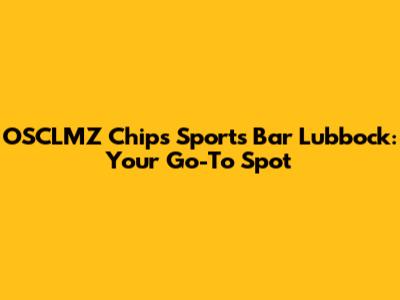 OSCLMZ Chips Sports Bar Lubbock: Your Go-To Spot