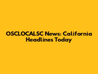 OSCLOCALSC News: California Headlines Today