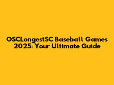 OSCLongestSC Baseball Games 2025: Your Ultimate Guide