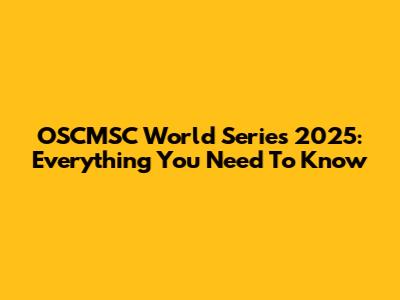 OSCMSC World Series 2025: Everything You Need To Know
