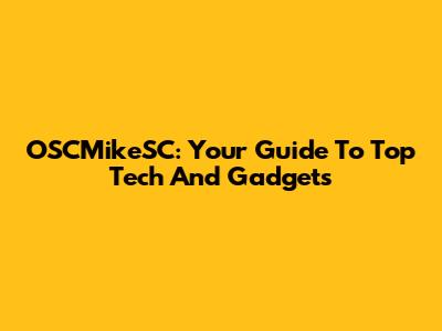 OSCMikeSC: Your Guide To Top Tech And Gadgets