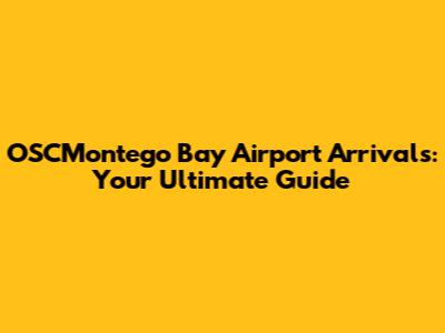 OSCMontego Bay Airport Arrivals: Your Ultimate Guide