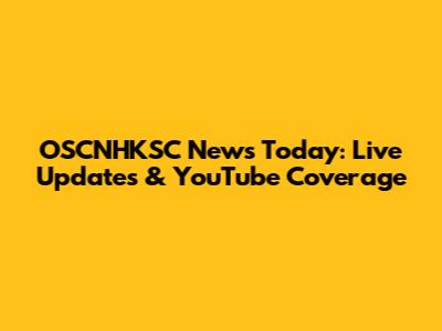 OSCNHKSC News Today: Live Updates & YouTube Coverage