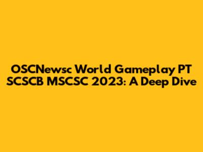 OSCNewsc World Gameplay PT SCSCB MSCSC 2023: A Deep Dive