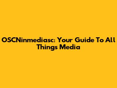 OSCNinmediasc: Your Guide To All Things Media
