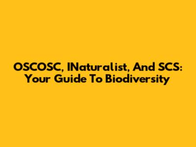 OSCOSC, INaturalist, And SCS: Your Guide To Biodiversity