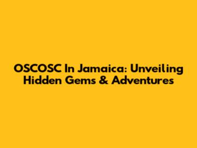 OSCOSC In Jamaica: Unveiling Hidden Gems & Adventures