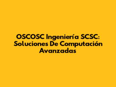 OSCOSC Ingeniería SCSC: Soluciones De Computación Avanzadas