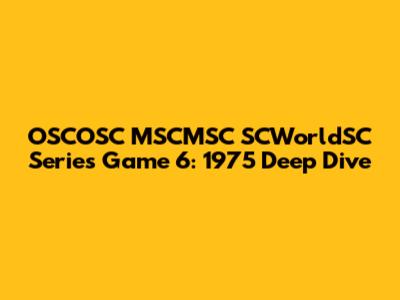 OSCOSC MSCMSC SCWorldSC Series Game 6: 1975 Deep Dive