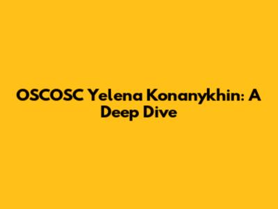 OSCOSC Yelena Konanykhin: A Deep Dive