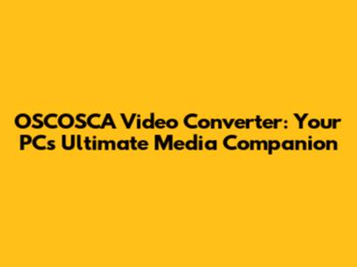 OSCOSCA Video Converter: Your PC's Ultimate Media Companion