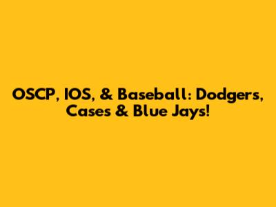 OSCP, IOS, & Baseball: Dodgers, Cases & Blue Jays!