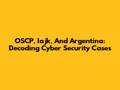 OSCP, Iajk, And Argentina: Decoding Cyber Security Cases