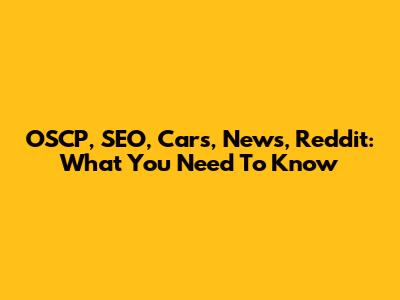 OSCP, SEO, Cars, News, Reddit: What You Need To Know