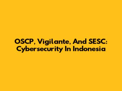 OSCP, Vigilante, And SESC: Cybersecurity In Indonesia