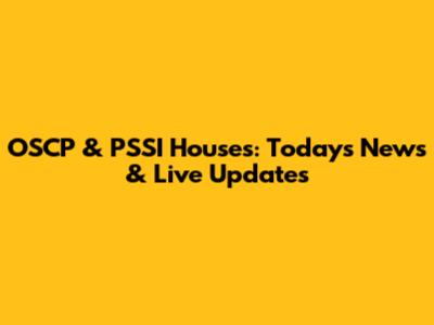 OSCP & PSSI Houses: Today's News & Live Updates