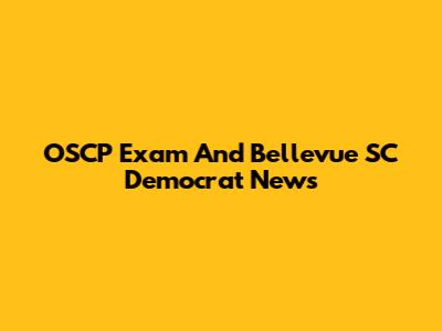 OSCP Exam And Bellevue SC Democrat News