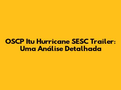 OSCP Itu Hurricane SESC Trailer: Uma Análise Detalhada