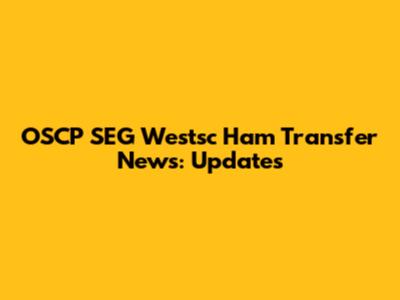 OSCP SEG Westsc Ham Transfer News: Updates