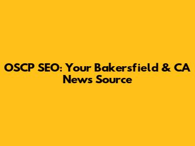 OSCP SEO: Your Bakersfield & CA News Source