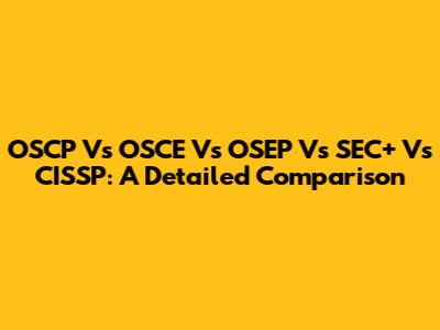 OSCP Vs OSCE Vs OSEP Vs SEC+ Vs CISSP: A Detailed Comparison