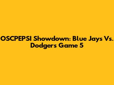 OSCPEPSI Showdown: Blue Jays Vs. Dodgers Game 5