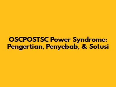 OSCPOSTSC Power Syndrome: Pengertian, Penyebab, & Solusi