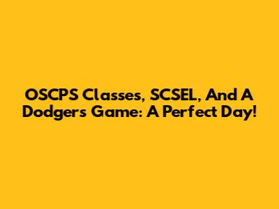 OSCPS Classes, SCSEL, And A Dodgers Game: A Perfect Day!